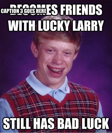 Becomes friends with lucky larry still has bad luck Caption 3 goes here  Bad Luck Brian