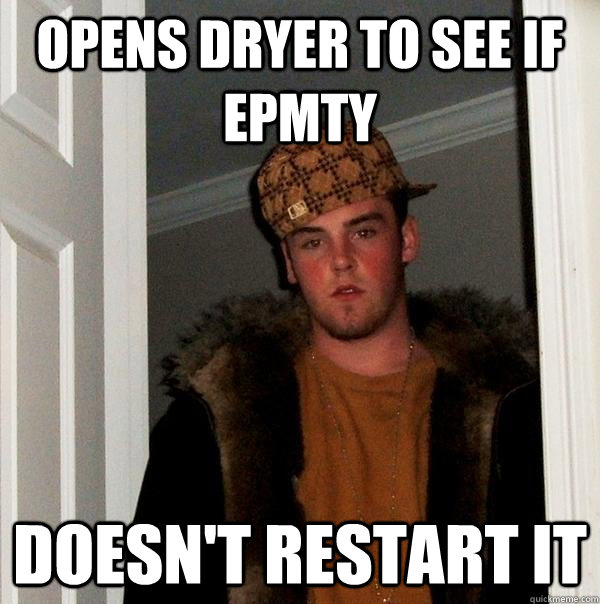 Opens dryer to see if epmty Doesn't restart it  Scumbag Steve
