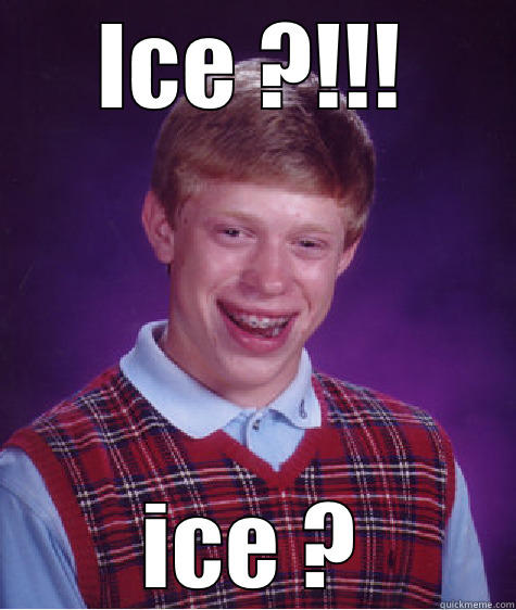 ICE ?!!! ICE ? Bad Luck Brian