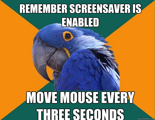 Remember screensaver is enabled Move mouse every
three seconds  Paranoid Parrot
