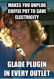 makes you unplug coffee pot to save electricity glade plugin
in every outlet  Scumbag Wife