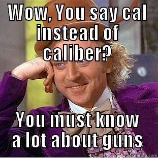 WOW, YOU SAY CAL INSTEAD OF CALIBER? YOU MUST KNOW A LOT ABOUT GUNS Condescending Wonka