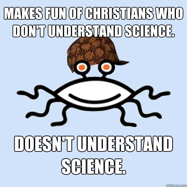 Makes fun of Christians who don't understand science. doesn't understand science.  Scumbag rAtheism