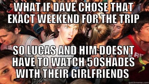 WHAT IF DAVE CHOSE THAT EXACT WEEKEND FOR THE TRIP SO LUCAS AND HIM DOESNT HAVE TO WATCH 50SHADES WITH THEIR GIRLFRIENDS  Sudden Clarity Clarence