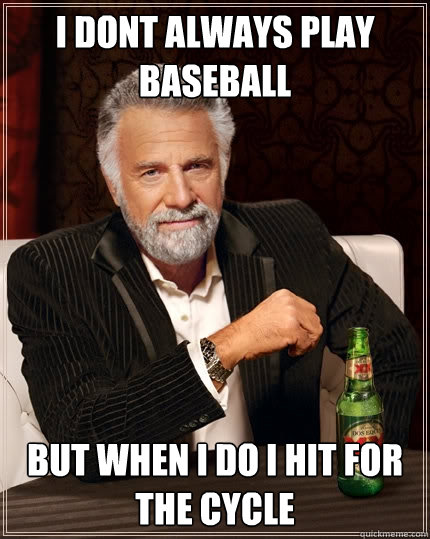 I dont always play baseball but when i do i hit for the cycle   The Most Interesting Man In The World