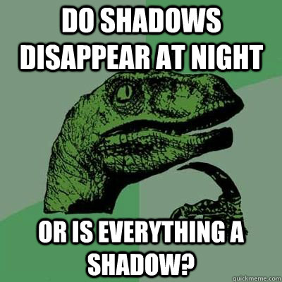 DO SHADOWS DISAPPEAR AT NIGHT OR IS EVERYTHING A SHADOW? - DO SHADOWS DISAPPEAR AT NIGHT OR IS EVERYTHING A SHADOW?  velociraptor thinking