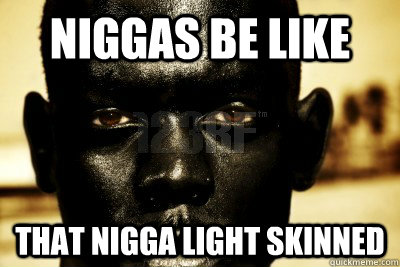 niggas be like that nigga light skinned - niggas be like that nigga light skinned  Misc