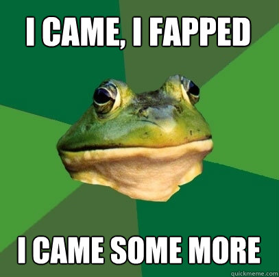 I came, I fapped I came some more  Foul Bachelor Frog