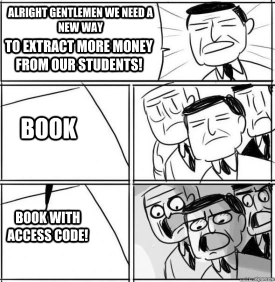 Alright gentlemen we need a new way to extract more money from our students! Book BOOK WITH ACCESS CODE!  alright gentlemen