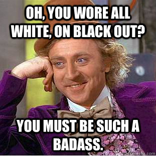 Oh, you wore all white, on black out? You must be such a badass.  Creepy Wonka