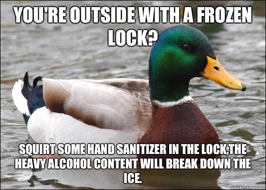 You're outside with a frozen lock? Squirt some hand sanitizer in the lock,the heavy alcohol content will break down the ice.  Actual Advice Mallard