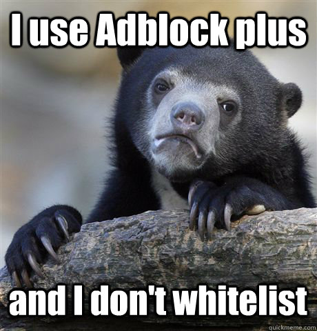 I use Adblock plus and I don't whitelist   Confession Bear