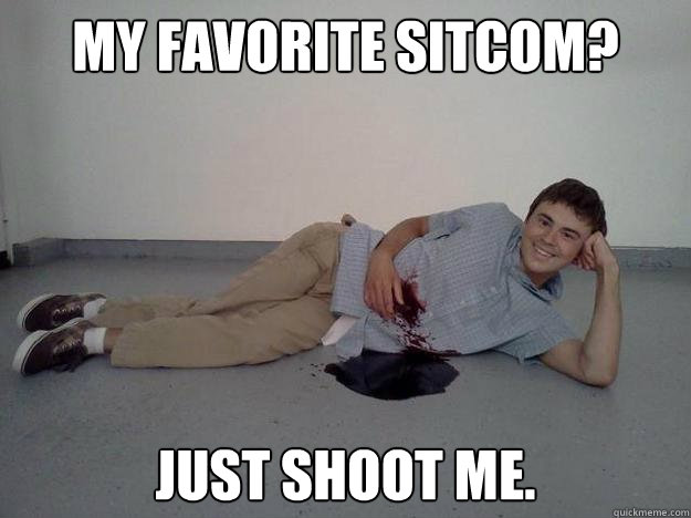 My favorite sitcom? Just Shoot me. - My favorite sitcom? Just Shoot me.  Gunshot Gary