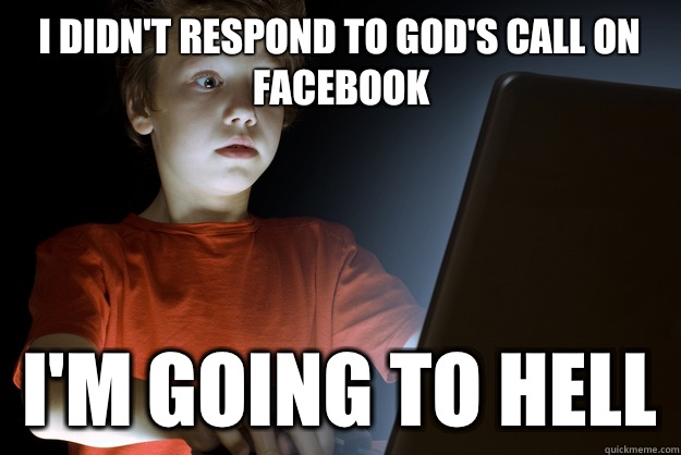 I didn't respond to god's call on facebook I'm going to hell  scared first day on the internet kid