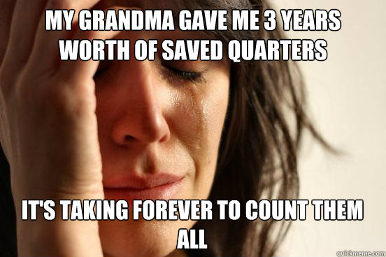 My grandma gave me 3 years worth of saved quarters It's taking forever to count them all   First World Problems