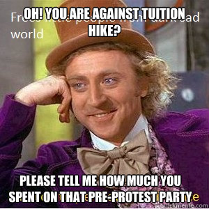 Oh! You are against tuition hike? Please tell me how much you spent on that pre-protest party  Nice Guy Willy Wonka
