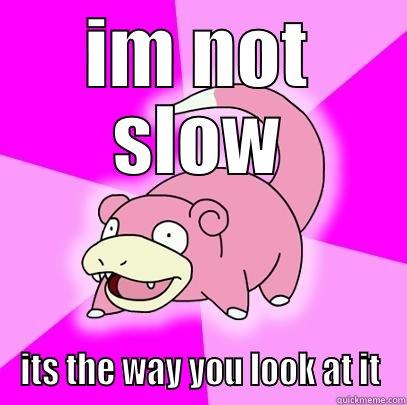 IM NOT SLOW ITS THE WAY YOU LOOK AT IT Slowpoke
