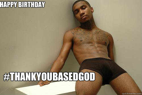 HAPPY BIRTHDAY #THANKYOUBASEDGOD  