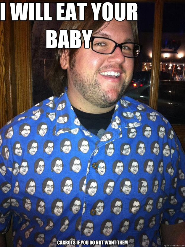 I WILL EAT YOUR BABY carrots if you do not want them Happy Forever