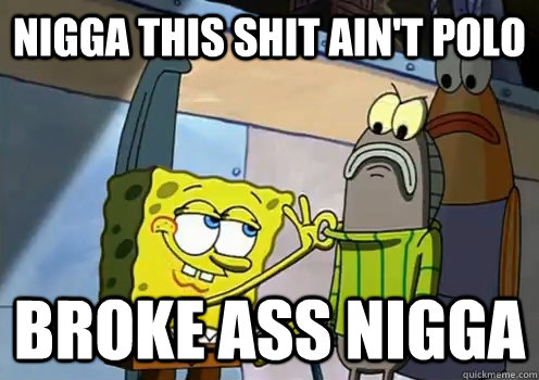 Nigga this shit ain't polo Broke ass nigga - Nigga this shit ain't polo Broke ass nigga  Misc