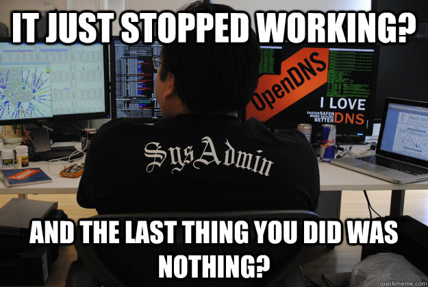 It just stopped working? And the last thing you did was nothing?  Success SysAdmin