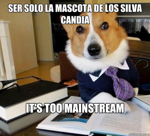 Ser solo la mascota de los silva candia It's too mainstream  