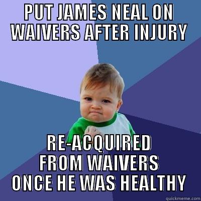 PUT JAMES NEAL ON WAIVERS AFTER INJURY RE-ACQUIRED FROM WAIVERS ONCE HE WAS HEALTHY Success Kid