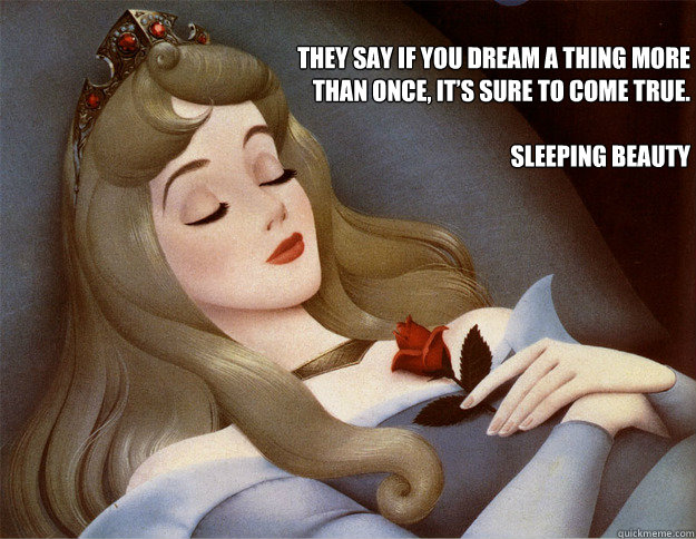 They say if you dream a thing more than once, it’s sure to come true.

Sleeping Beauty - They say if you dream a thing more than once, it’s sure to come true.

Sleeping Beauty  Sleeping Beauty