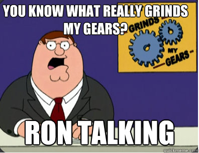 you know what really grinds my gears? ron talking  Family Guy Grinds My Gears