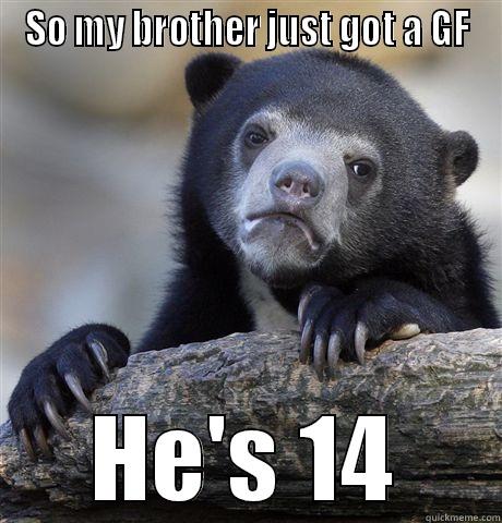 SO MY BROTHER JUST GOT A GF HE'S 14 Confession Bear