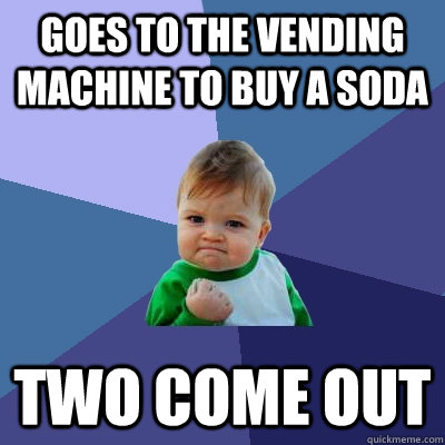 goes to the vending machine to buy a soda two come out  Success Kid