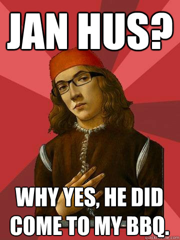 Jan Hus? why yes, he did come to my BBQ.  Hipster Stefano