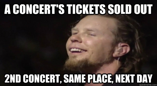 a concert's tickets sold out 2nd concert, same place, next day - a concert's tickets sold out 2nd concert, same place, next day  Good Guy Hetfield