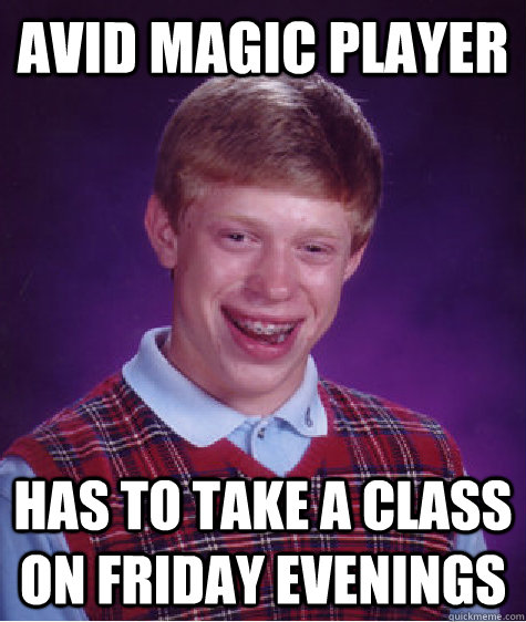 avid magic player has to take a class on Friday evenings - avid magic player has to take a class on Friday evenings  Bad Luck Brian