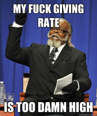 My fuck giving rate is too damn high  Jimmy McMillan