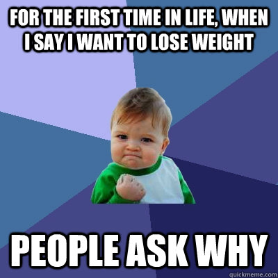 For the first time in life, when I say I want to lose weight People ask why  Success Kid