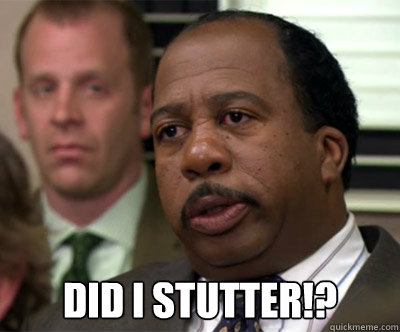  Did I stutter!?  Stanley Did I stutter