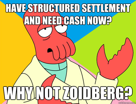 Have Structured Settlement and need cash now? why not zoidberg? - Have Structured Settlement and need cash now? why not zoidberg?  Misc
