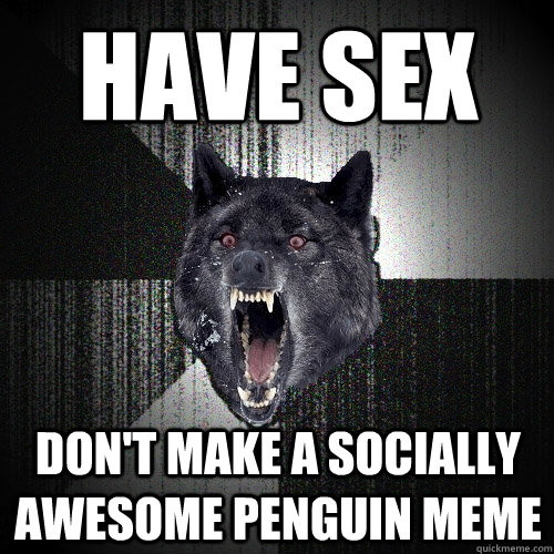 have sex don't make a socially awesome penguin meme - have sex don't make a socially awesome penguin meme  Insanity Wolf