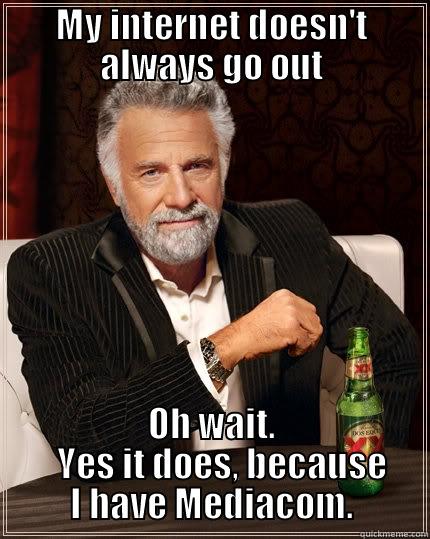 MY INTERNET DOESN'T ALWAYS GO OUT OH WAIT.    YES IT DOES, BECAUSE I HAVE MEDIACOM. The Most Interesting Man In The World