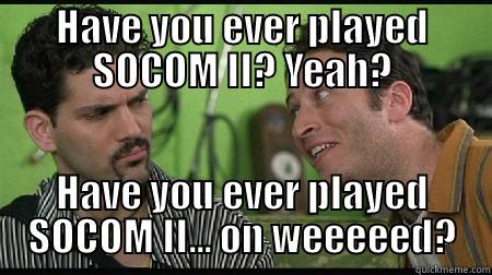 HAVE YOU EVER PLAYED SOCOM II? YEAH? HAVE YOU EVER PLAYED SOCOM II... ON WEEEEED? Misc