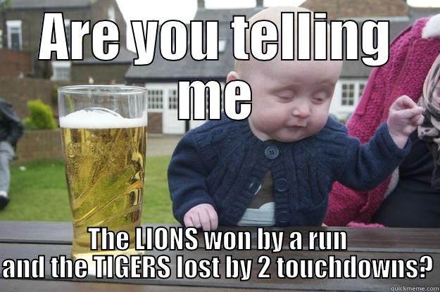 ARE YOU TELLING ME THE LIONS WON BY A RUN AND THE TIGERS LOST BY 2 TOUCHDOWNS? drunk baby