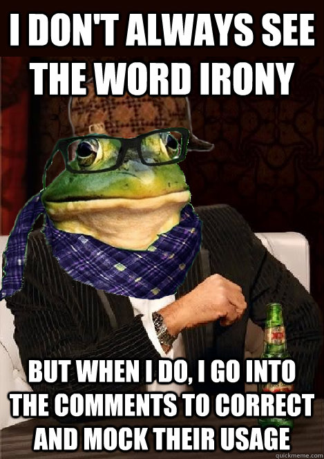 i don't always see the word Irony but when i do, I go into the comments to correct and mock their usage - i don't always see the word Irony but when i do, I go into the comments to correct and mock their usage  The Most Interesting Scumbag Hipster Bachelor Frog in the World