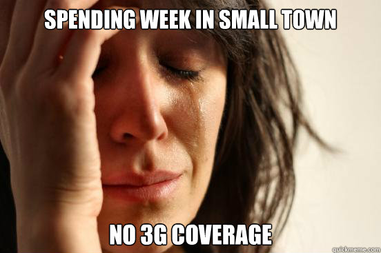 Spending week in small town no 3g coverage - Spending week in small town no 3g coverage  First World Problems
