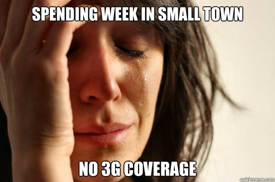Spending week in small town no 3g coverage  First World Problems
