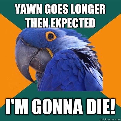 Yawn goes longer then expected I'm gonna die!  Paranoid Parrot