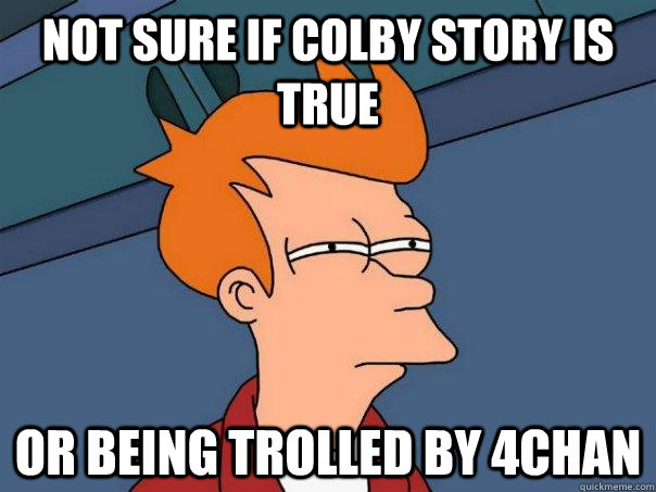 Not sure if colby story is true or being trolled by 4chan  Futurama Fry