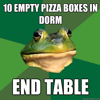 10 empty pizza boxes in dorm End table  Foul Bachelor Frog