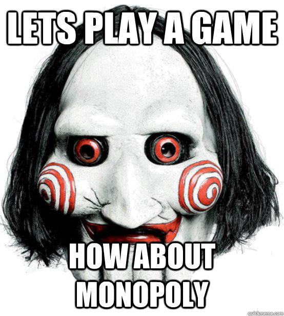 Lets play a game  how about monopoly  Scumbag Jigsaw