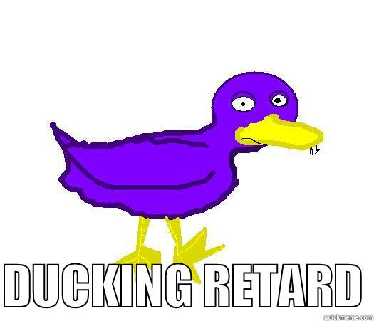   DUCKING RETARD Misc